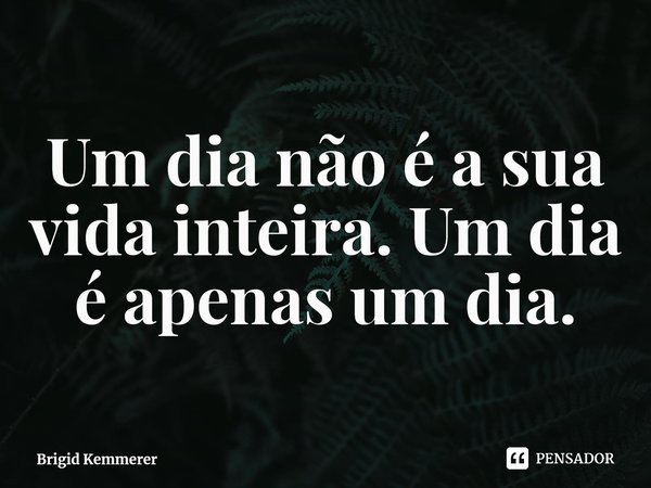 ⁠Um dia não é a sua vida inteira. Um dia é apenas um dia.... Frase de Brigid Kemmerer.