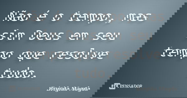 Não é o tempo, mas sim Deus em seu tempo que resolve tudo.... Frase de Brígida Magda.