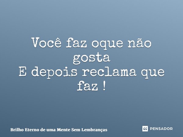 ⁠ Você faz oque não gosta E depois reclama que faz !... Frase de Brilho Eterno de uma Mente Sem Lembranças.
