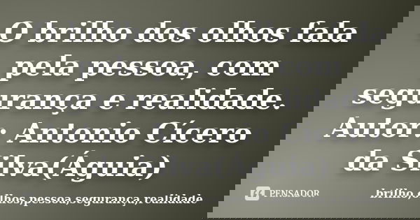 O brilho dos olhos fala pela pessoa, com segurança e realidade. Autor: Antonio Cícero da Silva(Águia)... Frase de brilho,olhos,pessoa,segurança,realidade.