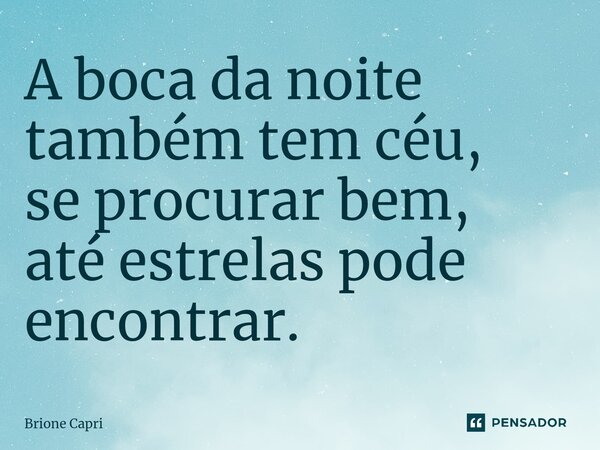⁠A boca da noite também tem céu, se procurar bem, até estrelas pode encontrar.... Frase de Brione Capri.