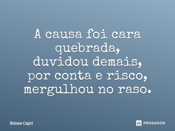 ⁠A causa foi cara quebrada, duvidou demais, por conta e risco, mergulhou no raso.... Frase de Brione Capri.