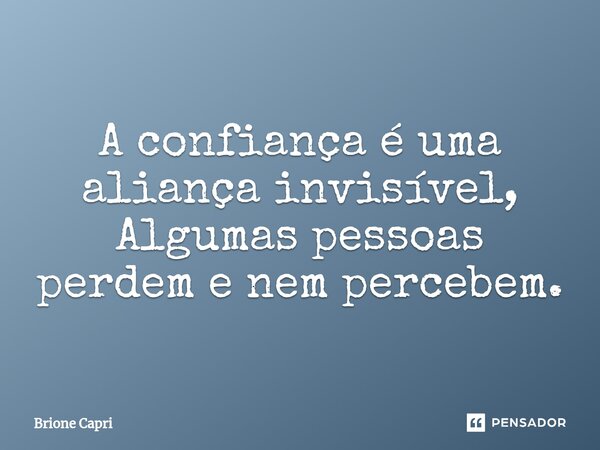 ⁠A confiança é uma aliança invisível, Algumas pessoas perdem e nem percebem.... Frase de Brione Capri.