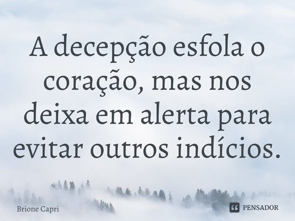 ⁠A decepção esfola o coração, mas nos deixa em alerta para evitar outros indícios.... Frase de Brione Capri.