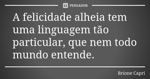 A felicidade alheia tem uma linguagem tão particular, que nem todo mundo entende.... Frase de Brione Capri.