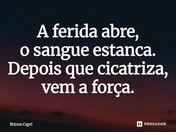 ⁠A ferida abre, o sangue estanca. Depois que cicatriza, vem a força.... Frase de Brione Capri.
