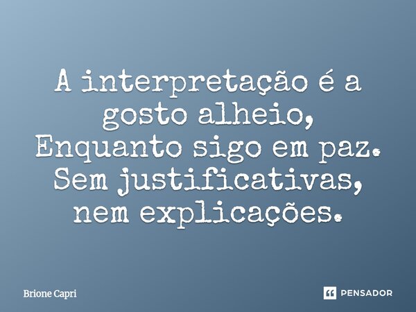 ⁠A interpretação é a gosto alheio, Enquanto sigo em paz. Sem justificativas, nem explicações.... Frase de Brione Capri.