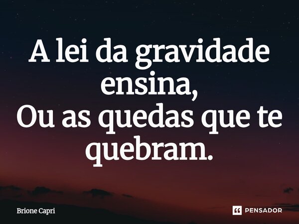 ⁠A lei da gravidade ensina, Ou as quedas que te quebram.... Frase de Brione Capri.