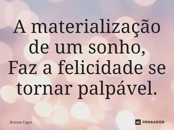 A materialização de um sonho, Faz a felicidade se tornar palpável.⁠... Frase de Brione Capri.