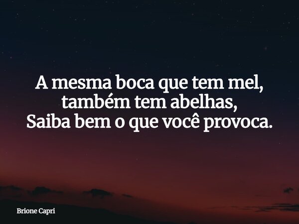 A mesma boca que tem mel, também tem abelhas, Saiba bem o que você provoca.... Frase de Brione Capri.