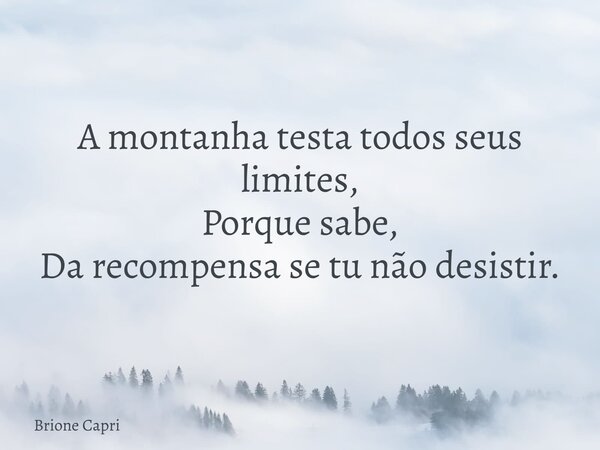 A montanha testa todos seus limites, Porque sabe, Da recompensa se tu não desistir.... Frase de Brione Capri.
