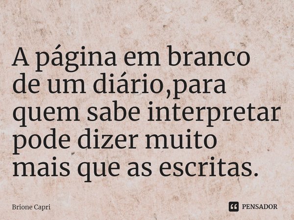 ⁠A página em branco de um diário,para quem sabe interpretar pode dizer muito mais que as escritas.... Frase de Brione Capri.