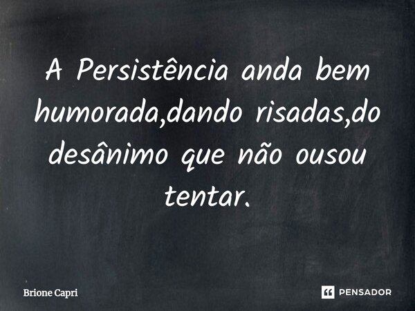 ⁠A Persistência anda bem humorada,dando risadas,do desânimo que não ousou tentar.... Frase de Brione Capri.