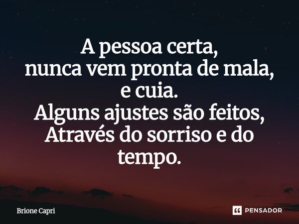 ⁠A pessoa certa, nunca vem pronta de mala, e cuia. Alguns ajustes são feitos, Através do sorriso e do tempo.... Frase de Brione Capri.