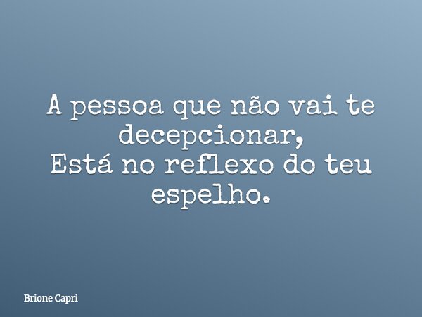 A pessoa que não vai te decepcionar, Está no reflexo do teu espelho.... Frase de Brione Capri.