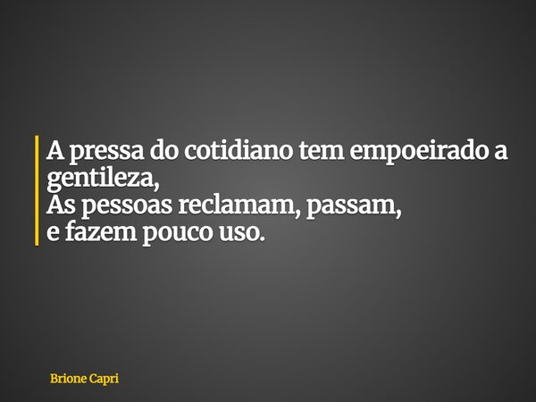 A pressa do cotidiano tem empoeirado a gentileza, As pessoas reclamam, passam, e fazem pouco uso.... Frase de Brione Capri.