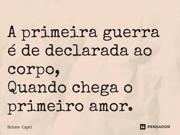 ⁠A primeira guerra é de declarada ao corpo, Quando chega o primeiro amor.... Frase de Brione Capri.