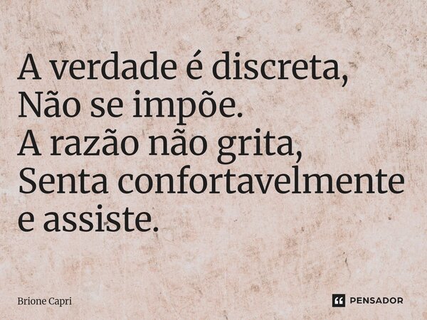 ⁠A verdade é discreta, Não se impõe. A razão não grita, Senta confortavelmente e assiste.... Frase de Brione Capri.