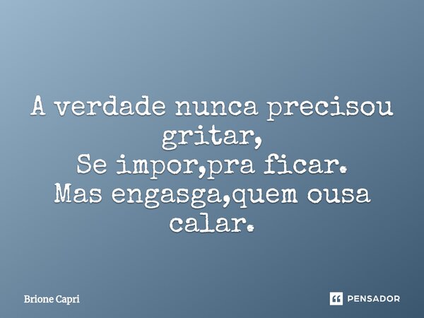 ⁠A verdade nunca precisou gritar, Se impor,pra ficar. Mas engasga,quem ousa calar.... Frase de Brione Capri.