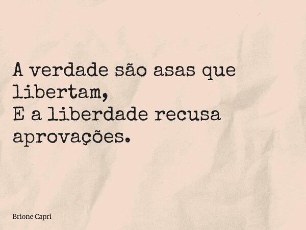 A verdade são asas que libertam, E a liberdade recusa aprovações.... Frase de Brione Capri.