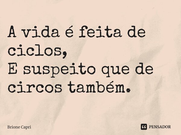 ⁠A vida é feita de ciclos, E suspeito que de circos também.... Frase de Brione Capri.