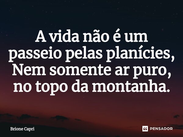 ⁠A vida não é um passeio pelas planícies, Nem somente ar puro, no topo da montanha.... Frase de Brione Capri.