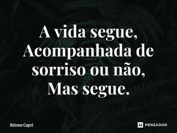 ⁠A vida segue, Acompanhada de sorriso ou não, Mas segue.... Frase de Brione Capri.