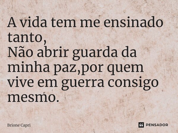 A vida tem me ensinado tanto, Não abrir guarda da minha paz,por quem vive em guerra consigo mesmo.⁠... Frase de Brione Capri.