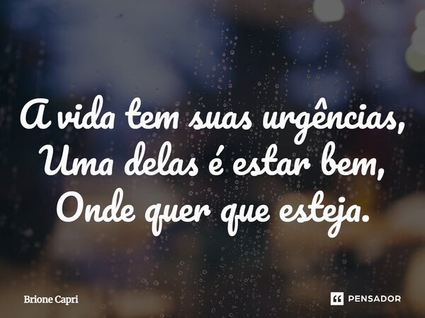 ⁠A vida tem suas urgências, Uma delas é estar bem, Onde quer que esteja.... Frase de Brione Capri.