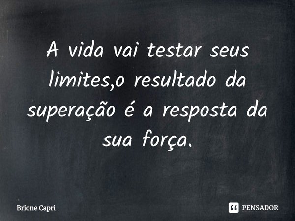 ⁠A vida vai testar seus limites,o resultado da superação é a resposta da sua força.... Frase de Brione Capri.
