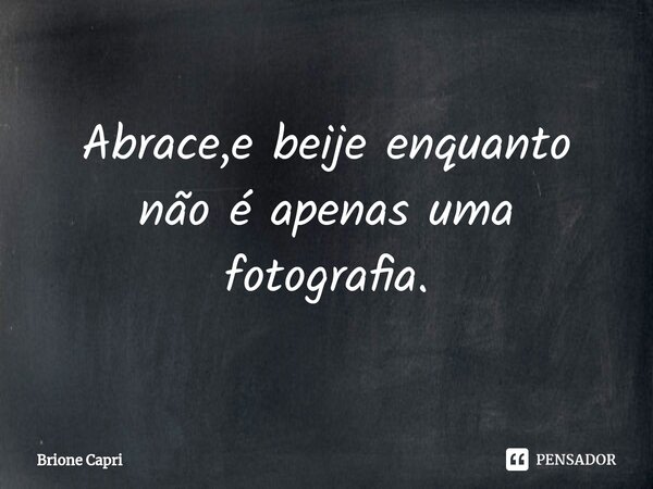 ⁠Abrace,e beije enquanto não é apenas uma fotografia.... Frase de Brione Capri.