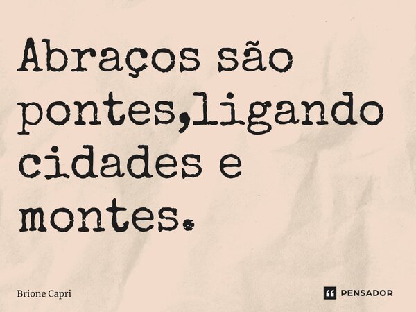 ⁠Abraços são pontes,ligando cidades e montes.... Frase de Brione Capri.