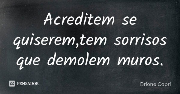 Acreditem se quiserem,tem sorrisos que demolem muros.... Frase de Brione Capri.