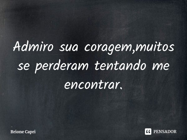 ⁠Admiro sua coragem,muitos se perderam tentando me encontrar.... Frase de Brione Capri.