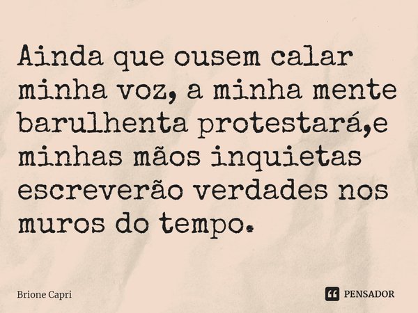 ⁠Ainda que ousem calar minha voz, a minha mente barulhenta protestará,e minhas mãos inquietas escreverão verdades nos muros do tempo.... Frase de Brione Capri.