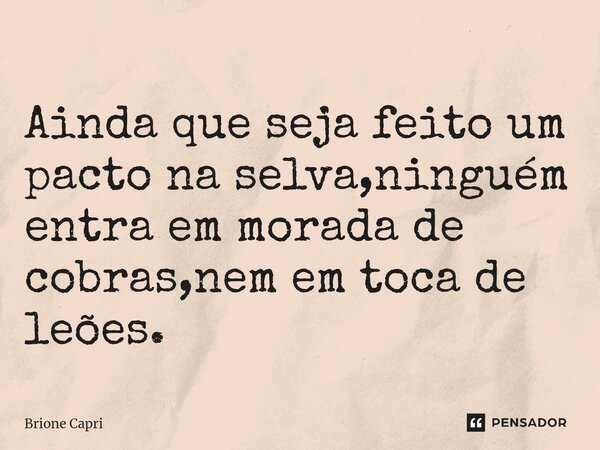 Ainda que seja feito um pacto na selva,ninguém entra em morada de cobras,nem em toca de leões.⁠... Frase de Brione Capri.