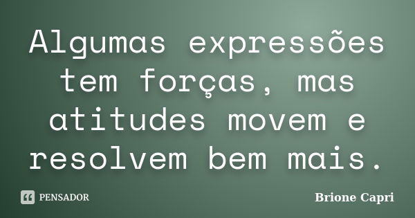 Algumas expressões tem forças, mas atitudes movem e resolvem bem mais.... Frase de Brione Capri.