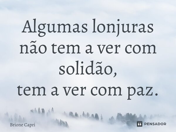 Algumas lonjuras não tem a ver com solidão, tem a ver com paz.... Frase de Brione Capri.