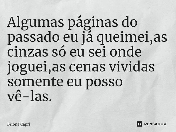 ⁠Algumas páginas do passado eu já queimei,as cinzas só eu sei onde joguei,as cenas vividas somente eu posso vê-las.... Frase de Brione Capri.