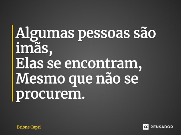 Algumas pessoas são imãs, Elas se encontram, Mesmo que não se procurem.... Frase de Brione Capri.