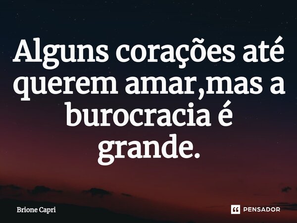 ⁠Alguns corações até querem amar,mas a burocracia é grande.... Frase de Brione Capri.