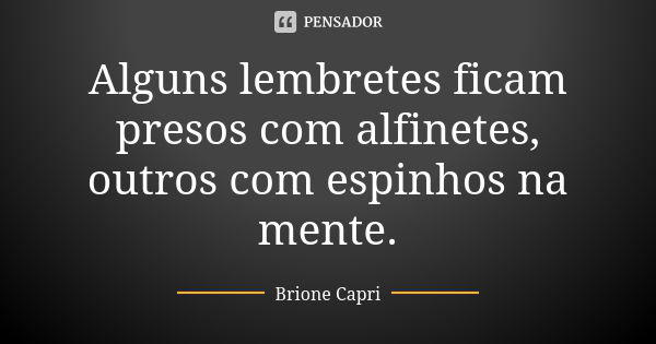 Alguns lembretes ficam presos com alfinetes, outros com espinhos na mente.... Frase de Brione Capri.