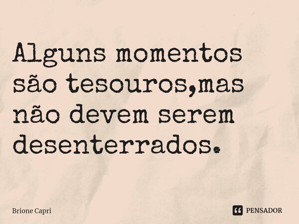 ⁠Alguns momentos são tesouros,mas não devem serem desenterrados.... Frase de Brione Capri.