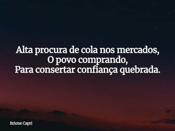Alta procura de cola nos mercados, O povo comprando, Para consertar confiança quebrada.... Frase de Brione Capri.