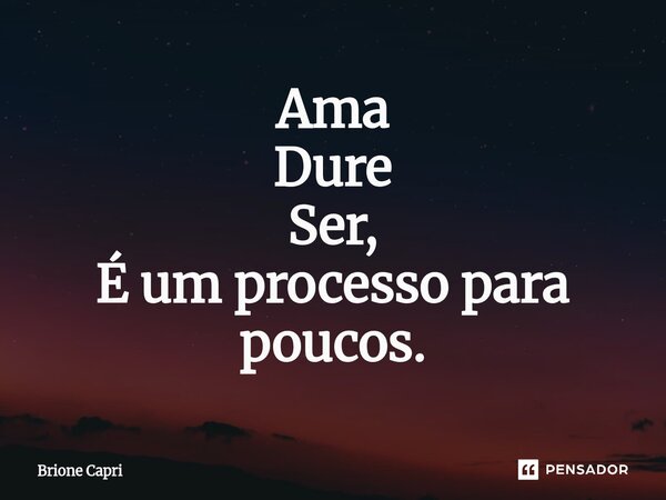 ⁠Ama Dure Ser, É um processo para poucos.... Frase de Brione Capri.