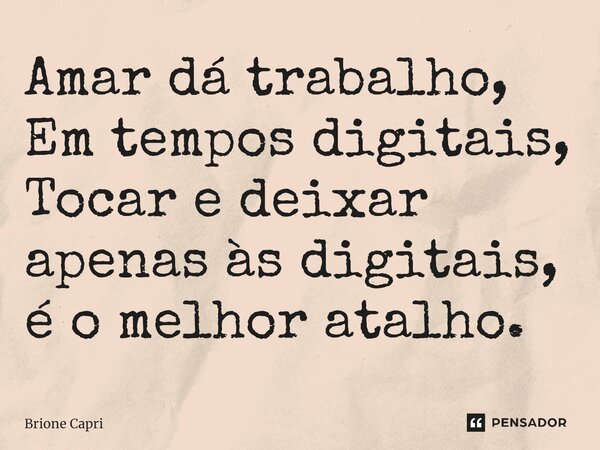 ⁠Amar dá trabalho, Em tempos digitais, Tocar e deixar apenas às digitais, é o melhor atalho.... Frase de Brione Capri.