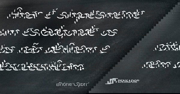 Amar é simplesmente um estado,onde os rótulos não definem e nem desclassificam.... Frase de Brione Capri.
