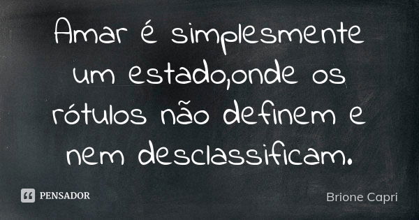 Amar é simplesmente um estado,onde os rótulos não definem e nem desclassificam.... Frase de Brione Capri.