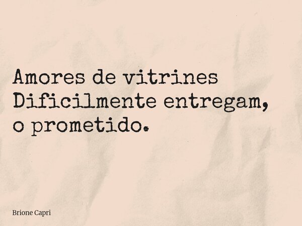 Amores de vitrines Dificilmente entregam, o prometido.... Frase de Brione Capri.