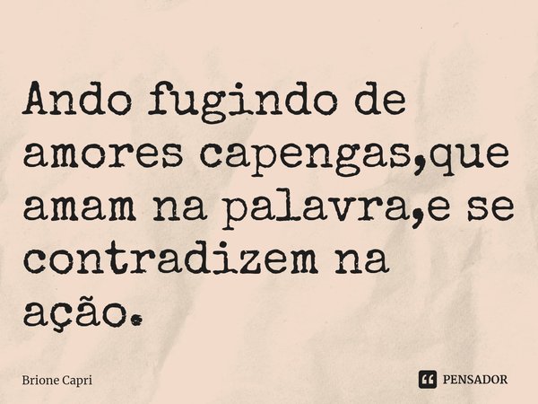 ⁠Ando fugindo de amores capengas,que amam na palavra,e se contradizem na ação.... Frase de Brione Capri.